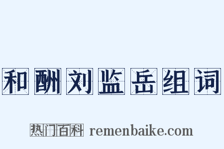 和酬刘监岳组词是什么意思的图片